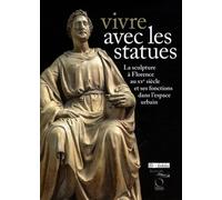 Vivre avec les statues: La sculpture à Florence au XVe siécle et ses fonctions dans l'espace urbain