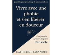 Vivre avec une phobie et s’en libérer en douceur: Quand la peur prend trop de place dans la vie