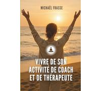 Vivre de son activité de coach et de thérapeute: Le guide pour vous faire connaître, vendre et bâtir votre business avec éthique
