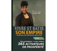 VIVRE ET BÂTIR MON EMPIRE, Guide pour des champions déterminés: Tome 4 - Mots Stratégiques - Croyez, Réalisez : 365 Activateurs de prospérité (PROSPÉRITÉ ET MIEUX-ÊTRE)