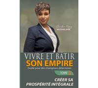 Vivre et Bâtir Son Empire, Guide des champions déterminés: Tome 3 - CRÉER SA PROSPÉRITÉ INTÉGRALE (PROSPÉRITÉ ET MIEUX-ÊTRE)