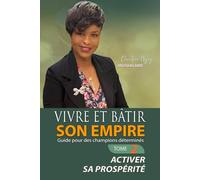 VIVRE ET BÂTIR SON EMPIRE : GUIDE POUR LES CHAMPIONS DÉTERMINÉS: ACTIVER SA PROSPÉRITÉ (PROSPÉRITÉ ET MIEUX-ÊTRE)