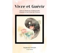 Vivre et Guérir: Selon la Médecine Traditionnelle Chinoise et les Cycles de l'Univers