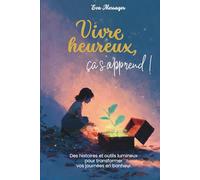 Vivre heureux, ça s'apprend !: Des histoires et outils lumineux pour transformer vos journées en bonheur.
