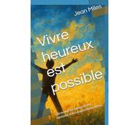 Vivre heureux est possible: Découvrez les causes de vos épreuves et les moyens de les éviter