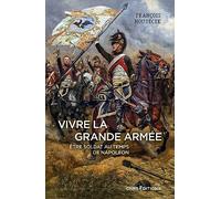 Vivre la Grande Armée: Etre soldat au temps de Napoléon