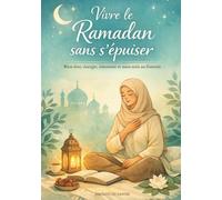 Vivre le Ramadan sans s’épuiser: Bien-être, énergie, émotions et auto-soin au féminin (Vivre le Ramadan de la meilleure façon)