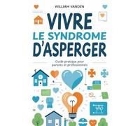 Vivre le syndrome d’Asperger: Guide pratique pour parents et professionnels