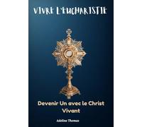Vivre l'Eucharistie: Devenir Un avec le Christ Vivant