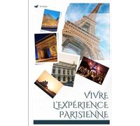 Vivre l'expérience Parisienne: Tout connaitre sur Paris