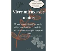 Vivre mieux avec moins: 21 jours pour simplifier sa vie, désencombrer son quotidien et retrouver énergie, temps et clarté (- de stress + d'argent + de valeurs)