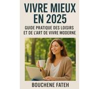 Vivre Mieux en 2025 : Guide Pratique des Loisirs et de l’Art de Vivre Moderne »: Mode d’emploi pratique pour réussir sa vie en 2025