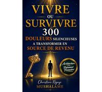 VIVRE OU SURVIVRE: 300 situations douloureuses à transformer en source de revenu (PROSPÉRITÉ ET MIEUX-ÊTRE)