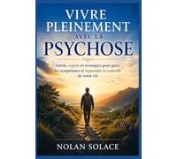 VIVRE PLEINEMENT AVEC LA PSYCHOSE: Outils, espoir et stratégies pour gérer les symptômes et reprendre le contrôle de votre vie