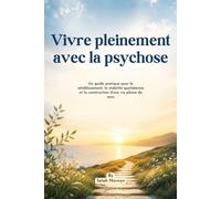 Vivre pleinement avec la psychose: Un guide pratique pour le rétablissement, la stabilité quotidienne et la construction d'une vie pleine de sens