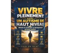 VIVRE PLEINEMENT AVEC UN AUTISME DE HAUT NIVEAU: Méthodes de soutien pour un développement personnel amélioré