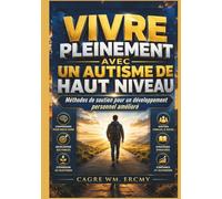 VIVRE PLEINEMENT AVEC UN AUTISME DE HAUT NIVEAU: Méthodes de soutien pour un développement personnel amélioré
