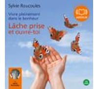 Vivre Pleinement Dans Le Bonheur : Lâche Prise Et Ouvre Toi (audiolibr