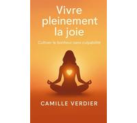 Vivre pleinement la joie: Cultiver le bonheur sans culpabilité (La gestion des émotions)