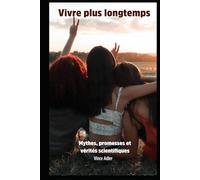 Vivre plus longtemps: Mythes, promesses et vérités scientifiques (Trois futurs pour l’humanité : évolution sociale, longévité et post-biologie)