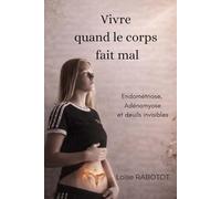 Vivre quand le corps fait mal: Endométriose, Adenomyose et deuils invisibles