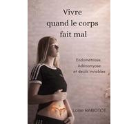 Vivre quand le corps fait mal: Endométriose, Adénomyose et deuils invisibles