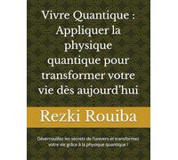 Vivre Quantique : Appliquer la physique quantique pour transformer votre vie dès aujourd’hui: Déverrouillez les secrets de l’univers et transformez ... quantique ! (The Quantum Living Series)