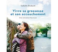 Vivre sa grossesse et son accouchement: Une naissance heureuse