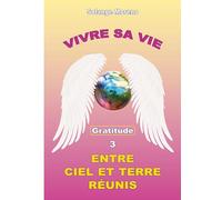Vivre sa vie entre Ciel et Terre réunis: Tome 3, Gratitude