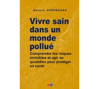 Vivre sain dans un monde pollué: Comprendre les risques invisibles et agir au quotidien pour protéger sa santé