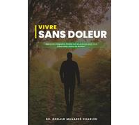 VIVRE SANS DOLEUR: Approche intégrative fondée sur les preuves pour vivre mieux avec moins de douleur