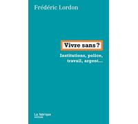 Vivre sans ?: Institution, police, travail, argent...