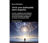 Vivre une spiritualité sans dogmes: Le sens, l’expérience et la libération des superstructures de toute nature à l’ère de l’intrication quantique et ... de Bruno Del Medico en français. (FRA))