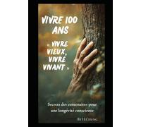 Vivre100 ans: Vivre vieux, vivre vivant Secrets des centenaires pour une longévité consciente (Guérison naturelle et longévité orientale)