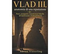 Vlad III, anatomia di una reputazione: Potere, propaganda e memoria tra la Valacchia del Quattrocento e il mito di Dracula
