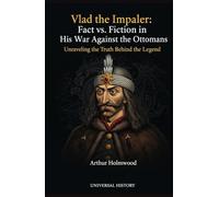 Vlad the Impaler: Fact vs. Fiction in His War Against the Ottomans: Unraveling the Truth Behind the Legend