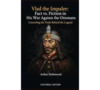 Vlad the Impaler: Fact vs. Fiction in His War Against the Ottomans: Unraveling the Truth Behind the Legend
