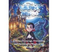 Vlad, The Little Vampire of Transylvania: A Story of Courage, Friendship, and the Greatest Magic of All: Kindness - An Illustrated Storybook for Ages 4-8