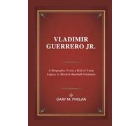 VLADIMIR GUERRERO JR.: A Biography: From a Hall of Fame Legacy to Modern Baseball Greatness