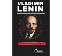 Vladimir Lenin: The Architect of Revolution and the Birth of the Soviet State (Ideology Files)