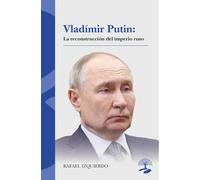 Vladímir Putin: La reconstrucción del imperio ruso