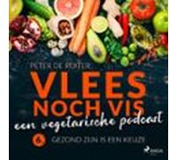 Vlees Noch Vis - Een Vegetarische Podcast; Gezond Zijn Is Een Keuze (a