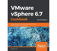 VMware vSphere 6.7 Cookbook: Practical recipes to deploy, configure, and manage VMware vSphere 6.7 components, 4th Edition