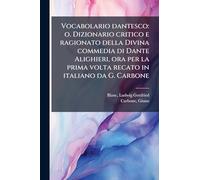 Vocabolario dantesco: o. Dizionario critico e ragionato della Divina commedia di Dante Alighieri, ora per la prima volta recato in italiano da G. Carbone: 1