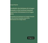 Vocabulaire des latinismes de la langue française ou des locutions françaises empruntées littéralement de la langue latine: Vocabulaire des latinismes ... empruntées littéralement de la langue latine