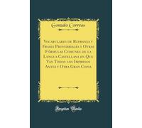 Vocabulario de Refranes y Frases Proverbiales y Otras Fórmulas Comunes de la Lengua Castellana en Que Van Todos los Impresos Antes y Otra Gran Copia (Classic Reprint)