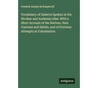 Vocabulary of Dialects Spoken in the Nicobar and Andaman Isles. With a Short Account of the Natives, their Customs and Habits, and of Previous Attempts at Colonisation