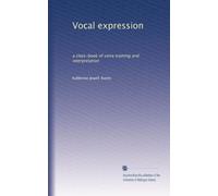 Vocal expression: a class-book of voice training and interpretation