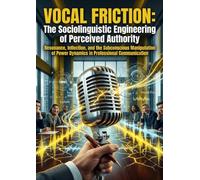 Vocal Friction: The Sociolinguistic Engineering of Perceived Authority: Resonance, Inflection, and the Subconscious Manipulation of Power Dynamics in Professional Communication