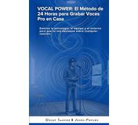 VOCAL POWER: El Método de 24 Horas para Grabar Voces Pro en Casa: Domina la psicología, el equipo y el entorno para que tu voz destaque sobre cualquier canción